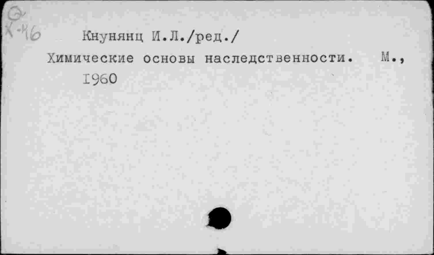 ﻿Кнунянц И.Л./ред./
Химические основы наследственности.
1960